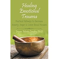 Healing Emotional Trauma: Practical Pathways to Decrease Anxiety, Anger & Lower Blood Pressure Healing Emotional Trauma: Practical Pathways to Decrease Anxiety, Anger & Lower Blood Pressure Paperback Kindle Hardcover