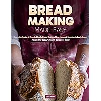 Bread Making Made Easy: From Novice to Artisan in Simple Steps through Time-Honored Sourdough Techniques Adapted for Today’s Health-Conscious Baker Bread Making Made Easy: From Novice to Artisan in Simple Steps through Time-Honored Sourdough Techniques Adapted for Today’s Health-Conscious Baker Kindle Paperback