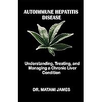Autoimmune Hepatitis Disease: Understanding, Treating, and Managing a Chronic Liver Condition Autoimmune Hepatitis Disease: Understanding, Treating, and Managing a Chronic Liver Condition Paperback Kindle