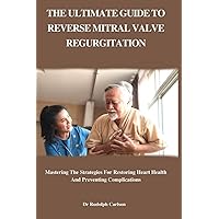 THE ULTIMATE GUIDE TO REVERSING MITRAL VALVE REGURGITATION: Mastering The Strategies For Restoring Heart Health And Preventing Complications (Healthy Heart Chronicle) THE ULTIMATE GUIDE TO REVERSING MITRAL VALVE REGURGITATION: Mastering The Strategies For Restoring Heart Health And Preventing Complications (Healthy Heart Chronicle) Paperback Kindle