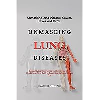 Unmasking Lung Diseases: Causes, Clues, and Cures: Demystifying Obstructive vs. Restrictive Lung Conditions: Your Path to Breathing Easy and Living Free Unmasking Lung Diseases: Causes, Clues, and Cures: Demystifying Obstructive vs. Restrictive Lung Conditions: Your Path to Breathing Easy and Living Free Kindle Paperback