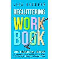 Decluttering Workbook: The Essential Guide to Organize and Declutter Your Home and Life With Exercises and Checklists (Decluttering Mastery)