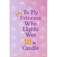 To My Princess who lights her 16th candle: A Happy Birthday 16 Years , Birthday Notebook Gift for Girls , funny journals |6 x 9 IN| 120 Pages , Lined Pages