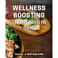 Wellness Boosting Low-Carb Recipes for Seniors: Nutritious Low-Carb Meals to Enhance Senior Health and Vitality!
