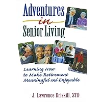Adventures in Senior Living: Learning How to Make Retirement Meaningful and Enjoyable Adventures in Senior Living: Learning How to Make Retirement Meaningful and Enjoyable Kindle Paperback