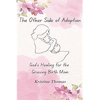 THE OTHER SIDE OF ADOPTION: God's Healing For The Grieving Birth Mom THE OTHER SIDE OF ADOPTION: God's Healing For The Grieving Birth Mom Paperback Kindle Hardcover