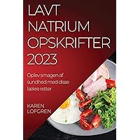 Lavt natrium opskrifter 2023: Oplev smagen af sundhed med disse lækre retter (Danish Edition)
