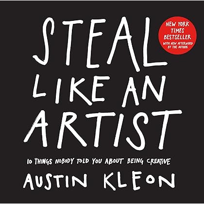 Steal Like an Artist: 10 Things Nobody Told You About Being Creative (Austin Kleon)