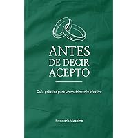 Antes de decir acepto: Guia practica para un matrimonio efectivo y duradero. (Spanish Edition)