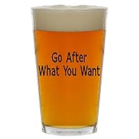 Go After What You Want - Beer 16oz Pint Glass Cup