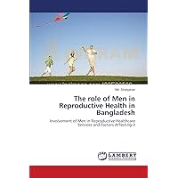 The role of Men in Reproductive Health in Bangladesh: Involvement of Men in Reproductive Healthcare Services and Factors Affecting it The role of Men in Reproductive Health in Bangladesh: Involvement of Men in Reproductive Healthcare Services and Factors Affecting it Paperback