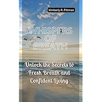 WHISPERS OF BREATH: Unlock the Secrets to Fresh Breath and Confident Living WHISPERS OF BREATH: Unlock the Secrets to Fresh Breath and Confident Living Kindle Paperback