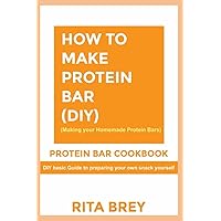 HOW TO MAKE PROTEIN BAR (DIY) (Making your Homemade Protein Bars): Protein Bar Cookbook, DIY basic Guide to preparing your own snack yourself HOW TO MAKE PROTEIN BAR (DIY) (Making your Homemade Protein Bars): Protein Bar Cookbook, DIY basic Guide to preparing your own snack yourself Paperback Kindle