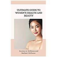 Ultimate Guide to Women's Health and Beauty- Secrets to Fitness and Radiant Wellness