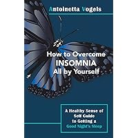 How to Overcome Insomnia All by Yourself: A Healthy Sense of Self Guide to Getting a Good Night's Sleep How to Overcome Insomnia All by Yourself: A Healthy Sense of Self Guide to Getting a Good Night's Sleep Paperback Kindle Hardcover