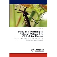 Study of Hematological Profile in Malaria & its Clinical Significance: Correlation of Hematological Profile in Malaria with Clinical Severity and Prognosis Study of Hematological Profile in Malaria & its Clinical Significance: Correlation of Hematological Profile in Malaria with Clinical Severity and Prognosis Paperback