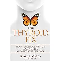 The Thyroid Fix: Reduce Fatigue, Lose Weight, and Get Your Life Back The Thyroid Fix: Reduce Fatigue, Lose Weight, and Get Your Life Back Paperback Kindle