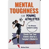 Mental Toughness For Young Athletes: The Ultimate Parent's Guide. Elevate Your Teen Athlete's Mind to a Champion Mindset in 30 Days Mental Toughness For Young Athletes: The Ultimate Parent's Guide. Elevate Your Teen Athlete's Mind to a Champion Mindset in 30 Days Paperback Kindle