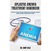 APLASTIC ANEMIA TREATMENT HANDBOOK: Everything You Must Know About Aplastic Anemia, Its Treatment, Diagnosis, Causes, Symptoms, Precautions And Prevention APLASTIC ANEMIA TREATMENT HANDBOOK: Everything You Must Know About Aplastic Anemia, Its Treatment, Diagnosis, Causes, Symptoms, Precautions And Prevention Paperback Kindle