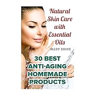 Natural Skin Care with Essential Oils: 30 Best Anti-Aging Homemade Products: (Healthy Skin Care, Homemade Skin Care) (Natural Beauty Book)