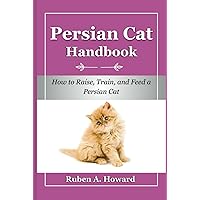 Persian Cat Handbook: How to Raise, Train, and Feed a Persian Cat (Part of Pet Books) Persian Cat Handbook: How to Raise, Train, and Feed a Persian Cat (Part of Pet Books) Hardcover Kindle Paperback