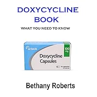 Doxycycline Antibiotic Book. What You Need To Know Guide Book.: A Guide To Treatments And Safe Usage Book.