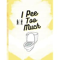 I Pee Too Much: A 120 Day Logbook to Track and Improve Urination Frequency - Monitor Fluid Intake and Output for Overactive Bladders, Urinary Issues, and Incontinence