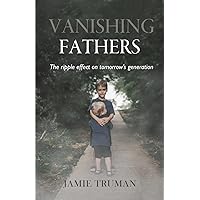 Vanishing Fathers: The Ripple Effect on Tomorrow's Generation Vanishing Fathers: The Ripple Effect on Tomorrow's Generation Paperback Kindle Hardcover