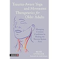 Trauma-Aware Yoga and Movement Therapeutics for Older Adults: Managing Common Conditions by Healing the Nervous System First Trauma-Aware Yoga and Movement Therapeutics for Older Adults: Managing Common Conditions by Healing the Nervous System First Paperback Kindle