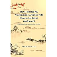 How I Healed My Autoimmune Arthritis with Chinese Medicine (and more): A Personal Journey and Informative Guide How I Healed My Autoimmune Arthritis with Chinese Medicine (and more): A Personal Journey and Informative Guide Paperback Kindle