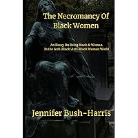 The Necromancy Of Black Women: An Essay About Being Black & Woman in the Anti-Black/Anti-Black Woman World The Necromancy Of Black Women: An Essay About Being Black & Woman in the Anti-Black/Anti-Black Woman World Paperback Kindle
