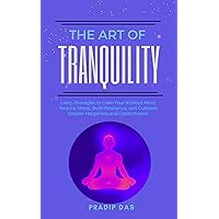 The Art of Tranquility: Learn Strategies to Calm Your Anxious Mind, Reduce Stress, Build Resilience, and Cultivate Greater Happiness and Contentment. (The Art of Living Book 5) The Art of Tranquility: Learn Strategies to Calm Your Anxious Mind, Reduce Stress, Build Resilience, and Cultivate Greater Happiness and Contentment. (The Art of Living Book 5) Kindle Paperback