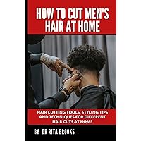 How to Cut Men's Hair at Home: Hair Cutting Tools, Styling Tips and Techniques for Different Hair Cuts at Home How to Cut Men's Hair at Home: Hair Cutting Tools, Styling Tips and Techniques for Different Hair Cuts at Home Hardcover Paperback