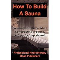 How to Build a Sauna: Factors To Evaluate When Constructing A Sauna, A Step By Step Manual (Sauna Building Guide) How to Build a Sauna: Factors To Evaluate When Constructing A Sauna, A Step By Step Manual (Sauna Building Guide) Paperback