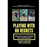 Playing with No Regrets: Mental Secrets for Unlocking Your Tennis Potential Playing with No Regrets: Mental Secrets for Unlocking Your Tennis Potential Paperback Kindle