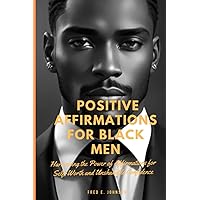 POSITIVE AFFIRMATIONS FOR BLACK MEN: Harnessing the Power of Affirmations by Improving mental health and happiness through enhanced self-esteem, ... success, wealth, and personal growth.