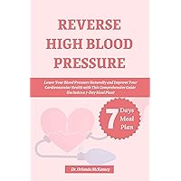 REVERSE HIGH BLOOD PRESSURE: Lower Your Blood Pressure Naturally and Improve Your Cardiovascular Health with This Comprehensive Guide (Includes a 7-Day Meal Plan) (Cooking for Comfort and Wellness) REVERSE HIGH BLOOD PRESSURE: Lower Your Blood Pressure Naturally and Improve Your Cardiovascular Health with This Comprehensive Guide (Includes a 7-Day Meal Plan) (Cooking for Comfort and Wellness) Kindle Paperback