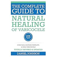 The Complete Guide to Natural Healing of Varicocele: Varicocele natural treatment without surgery The Complete Guide to Natural Healing of Varicocele: Varicocele natural treatment without surgery Paperback Kindle