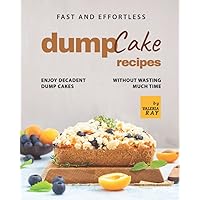 Fast and Effortless Dump Cake Recipes: Enjoy Decadent Dump Cakes without Wasting Much Time Fast and Effortless Dump Cake Recipes: Enjoy Decadent Dump Cakes without Wasting Much Time Paperback Kindle