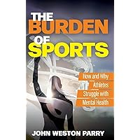 The Burden of Sports: How and Why Athletes Struggle with Mental Health The Burden of Sports: How and Why Athletes Struggle with Mental Health Hardcover Kindle