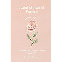 Beautiful Scars of Purpose Journal: Where Beauty Blooms in Painful Situations Beautiful Scars of Purpose Journal: Where Beauty Blooms in Painful Situations Paperback