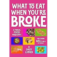 What to Eat When You're Broke: A Frugal Food Philosophy for Eating WELL on a Tiny Budget What to Eat When You're Broke: A Frugal Food Philosophy for Eating WELL on a Tiny Budget Paperback Kindle