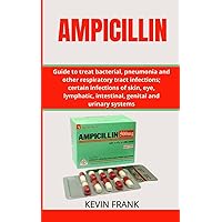 AMPICILLIN: Guide to treat bacterial, pneumonia and other respiratory tract infections; certain infections of skin, eye, lymphatic, intestinal, genital and urinary systems