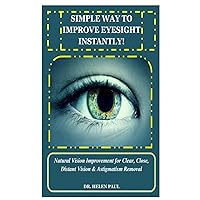 SIMPLE WAY TO IMPROVE EYESIGHT INSTANTLY!: Natural Vision Improvement for Clear, Close, Distant Vision & Astigmatism Removal SIMPLE WAY TO IMPROVE EYESIGHT INSTANTLY!: Natural Vision Improvement for Clear, Close, Distant Vision & Astigmatism Removal Paperback Kindle