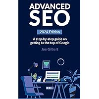 Advanced SEO: A step-by-step guide on getting to the top of Google (Advanced Digital Marketing)