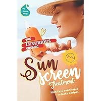 The Luxurious Organic Sunscreen Treatment: With Easy and Simple to Make Recipes The Luxurious Organic Sunscreen Treatment: With Easy and Simple to Make Recipes Paperback
