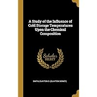 A Study of the Influence of Cold Storage Temperatures Upon the Chemical Composition A Study of the Influence of Cold Storage Temperatures Upon the Chemical Composition Hardcover Paperback