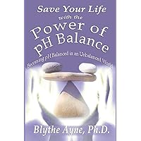 Save Your Life with the Power of pH Balance: Becoming pH Balanced in an Unbalanced World (How to Save Your Life) Save Your Life with the Power of pH Balance: Becoming pH Balanced in an Unbalanced World (How to Save Your Life) Paperback Kindle Hardcover