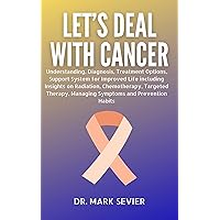 Let's Deal with Cancer: Understanding, Diagnosis, Treatment Options, Support System for Improved Life including Insights on Radiation, Chemotherapy, Targeted Therapy, Managing Symptoms and Prevention Let's Deal with Cancer: Understanding, Diagnosis, Treatment Options, Support System for Improved Life including Insights on Radiation, Chemotherapy, Targeted Therapy, Managing Symptoms and Prevention Kindle Paperback