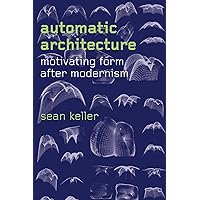 Automatic Architecture: Motivating Form after Modernism Automatic Architecture: Motivating Form after Modernism Kindle Hardcover